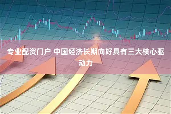 专业配资门户 中国经济长期向好具有三大核心驱动力