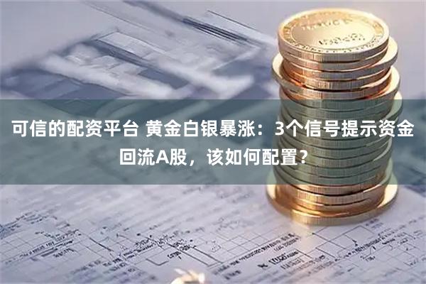 可信的配资平台 黄金白银暴涨：3个信号提示资金回流A股，该如何配置？