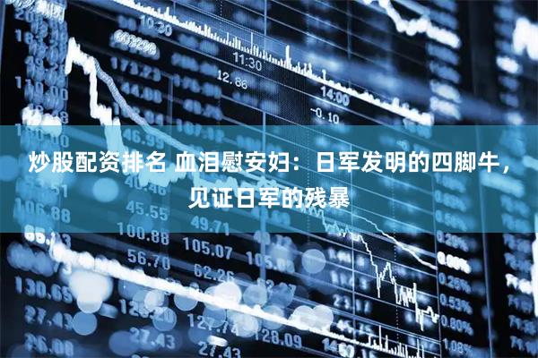 炒股配资排名 血泪慰安妇：日军发明的四脚牛，见证日军的残暴